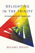 Delighting in the Trinity: An Introduction to the Christian Faith