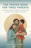 Prayer Book for Tired Parents: Practical Ways to Grow in Love of God and Get Your Family to Heaven