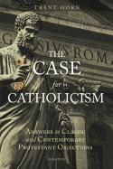 Case for Catholicism: Answers to Classic and Contemporary Protestant Objections