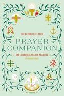 Catholic All Year Prayer Companion: The Liturgical Year in Practice